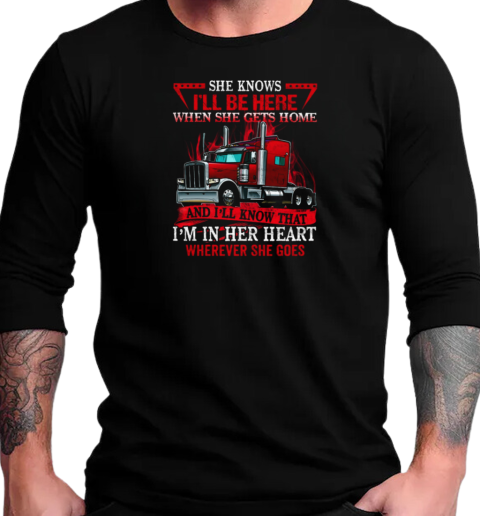 She Knows I'll Be Here When She Gets Home And I'll Know That Trucker T-Shirt Long Sleeved T-shirt 