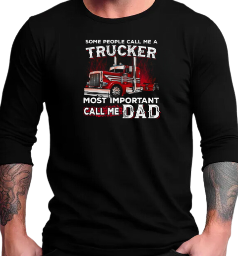 Some People Call Me A Trucker Most Important Call Me Dad Trucker T-Shirt Long Sleeved T-shirt 