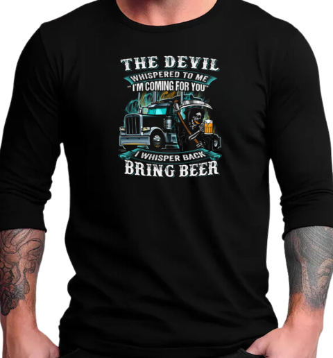 The Devil Whispered To Me I'm Coming For You I Whisper Back Bring Beer Trucker T-Shirt Long Sleeved T-shirt 