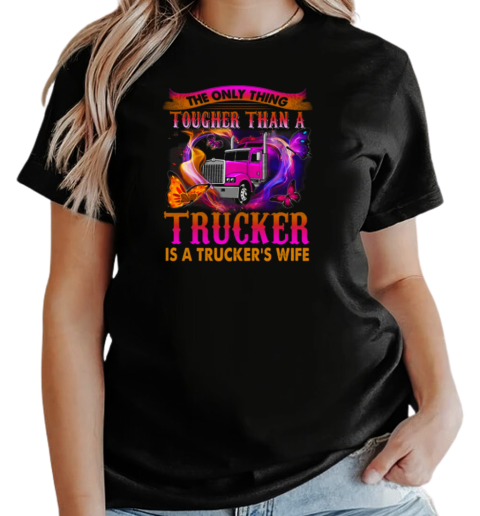 The Only Thing Tougher Than A Trucker Is A Trucker's Wife T-Shirt Classic Women's T-shirt