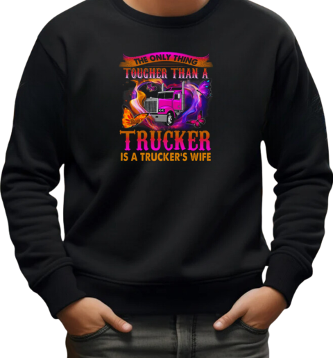 The Only Thing Tougher Than A Trucker Is A Trucker's Wife T-Shirt Unisex Sweatshirt