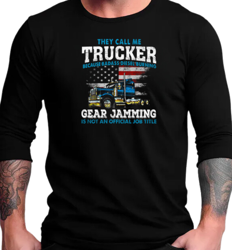 They Call Me Trucker Becase Badass Disel Burning Gear Jamming T-Shirt Long Sleeved T-shirt 