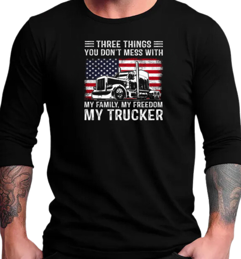 Three Things You Don't Mess With My Family My Freedom My Trucker T-Shirt Long Sleeved T-shirt 