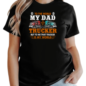 To The World My Dad Is Just A Trucker But To Me That Trucker Is My World Trucker T-Shirt Classic Women's T-shirt