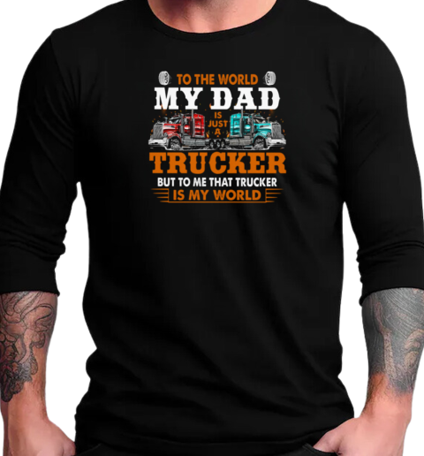 To The World My Dad Is Just A Trucker But To Me That Trucker Is My World Trucker T-Shirt Long Sleeved T-shirt 