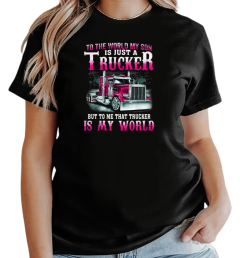 To The World My Son Is Just A Trucker But To Me That Trucker Is My World T-Shirt Classic Women's T-shirt