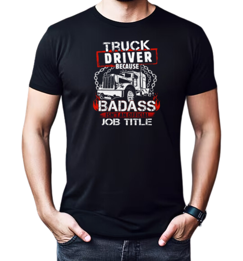 Truck Driver Because Badass Isn't An Official Job Title Trucker T-Shirt