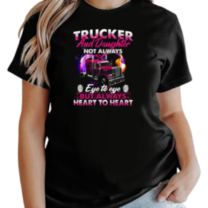 Trucker And Daughter Not Always Eye To Eye But Always Heart To Heart Trucker T-Shirt Classic Women's T-shirt