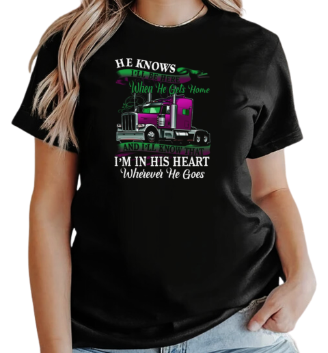 Trucker He Knows I'll Be Here When He Gets Home And I'll Know That Trucker T-Shirt Classic Women's T-shirt