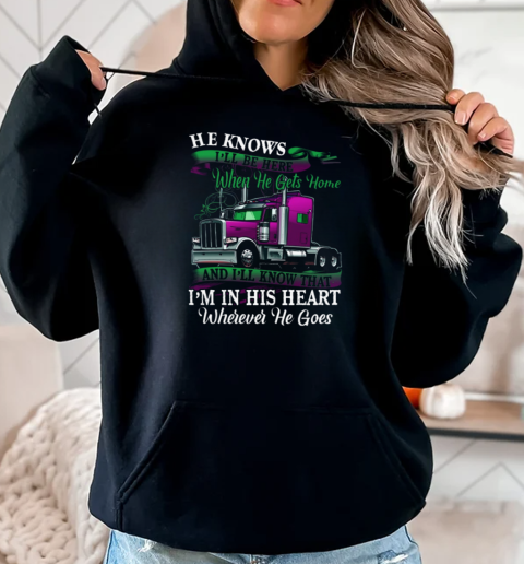 Trucker He Knows I'll Be Here When He Gets Home And I'll Know That Trucker T-Shirt Unisex Hoodie