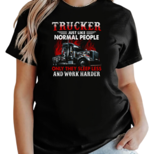 Trucker Just Like Normal People Only They Sleep Less And Work Harder T-Shirt Classic Women's T-shirt