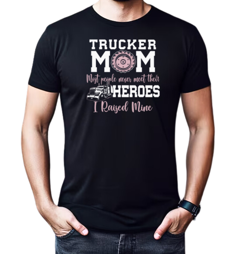 Trucker Mom Most People Never Meet Their Heroes I Raised Mine Trucker T-Shirt