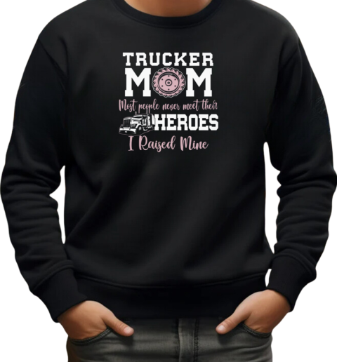 Trucker Mom Most People Never Meet Their Heroes I Raised Mine Trucker T-Shirt Unisex Sweatshirt