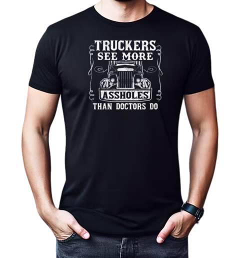 Truckers See More Assholes Than Doctors Do T-Shirt