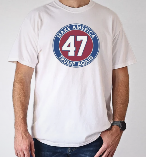 Trump 47 make America Trump again T-Shirt