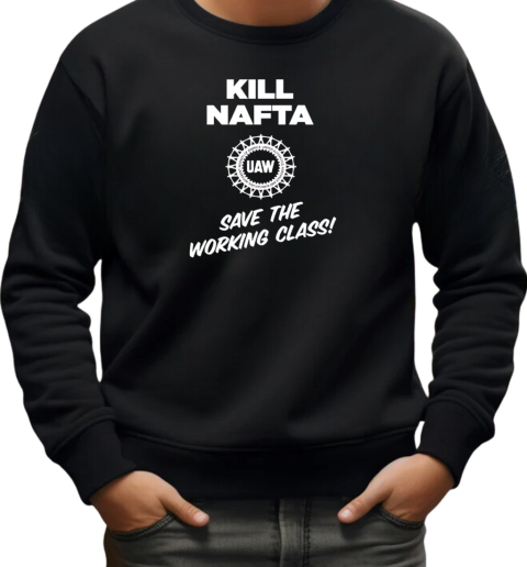 UAW kill Nafta save the working T-Shirt Unisex Sweatshirt