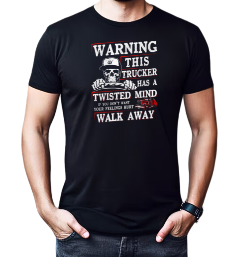 Warning This Trucker Has A Twisted Mind If You Don't Want Your Feeling Hurt Walk Away T-Shirt