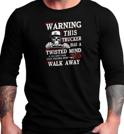 Warning This Trucker Has A Twisted Mind If You Don't Want Your Feeling Hurt Walk Away T-Shirt Long Sleeved T-shirt 