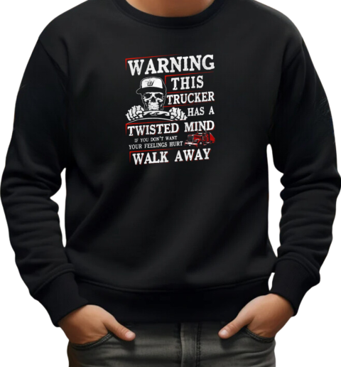 Warning This Trucker Has A Twisted Mind If You Don't Want Your Feeling Hurt Walk Away T-Shirt Unisex Sweatshirt