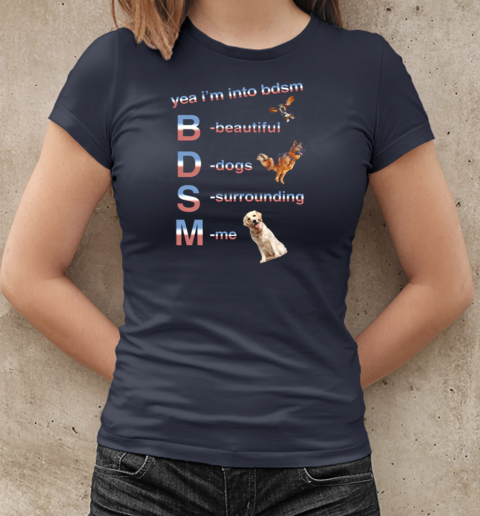 Yea I'm Into Bdsm Beautiful Dogs Surrounding Me T-Shirt Classic Women's T-shirt