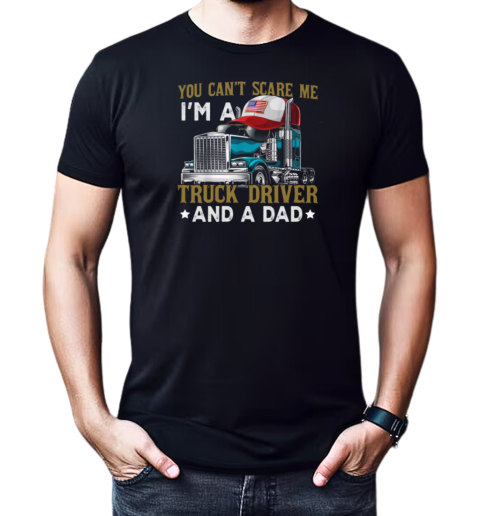 You Can't Scare Me I'm A Truck Driver And A Dad T-Shirt