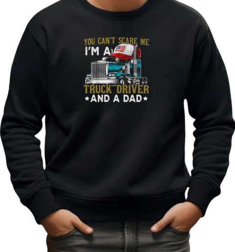 You Can't Scare Me I'm A Truck Driver And A Dad T-Shirt Unisex Sweatshirt