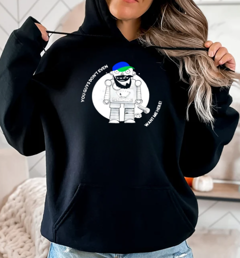 You guys don't even want me here T-Shirt Unisex Hoodie