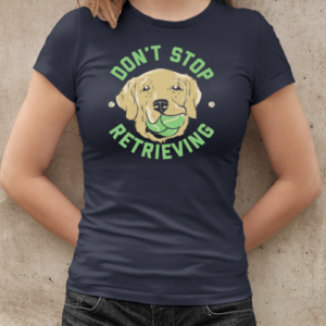 Don't Stop Retrieving  Classic Women's T-shirt