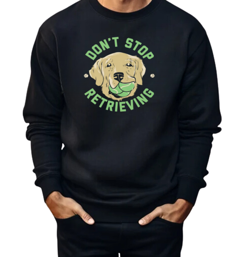 Don't Stop Retrieving  Unisex Sweatshirt