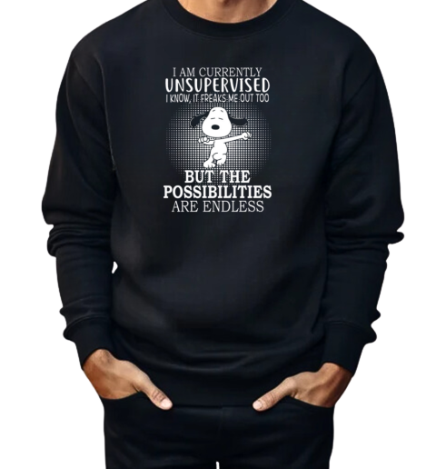 I Am Currently Unsupervised I Know It Freaks Me Out Too Snoopy But The Possibilities Are Endless  Unisex Sweatshirt