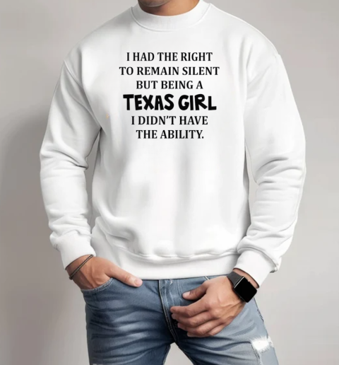 I Had The Right To Remain Silent But Being A Texas Girl I Didn't Have The Ability  Unisex Sweatshirt