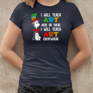 I Will Teach Art Here Or There I Will Teach Art Everywhere  Classic Women's T-shirt