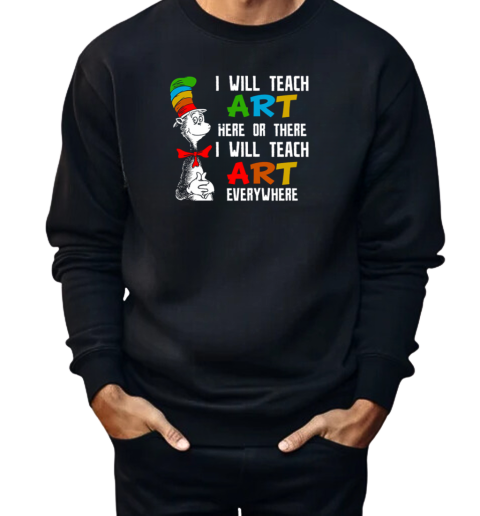 I Will Teach Art Here Or There I Will Teach Art Everywhere  Unisex Sweatshirt