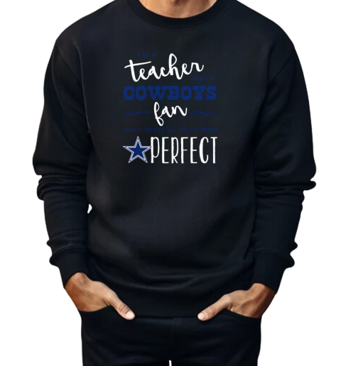 I'm A Teacher And A Cowboys Fan Which Means I'm Pretty Much Perfect  Unisex Sweatshirt