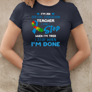 I'm An Special Education Teacher I Don't Stop When I'm Tired I Stop When I'm Done Autism Awareness  Classic Women's T-shirt