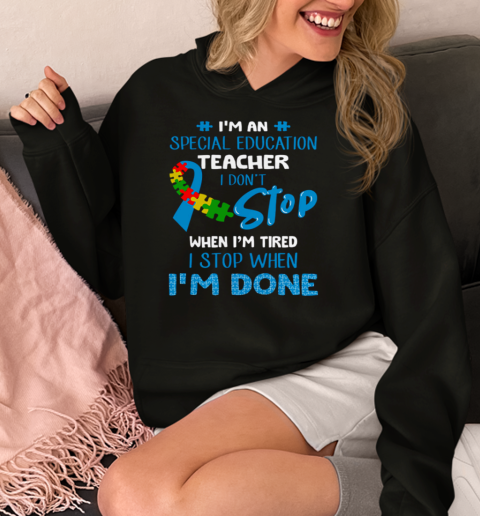 I'm An Special Education Teacher I Don't Stop When I'm Tired I Stop When I'm Done Autism Awareness  Unisex Hoodie