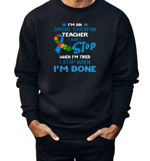 I'm An Special Education Teacher I Don't Stop When I'm Tired I Stop When I'm Done Autism Awareness  Unisex Sweatshirt