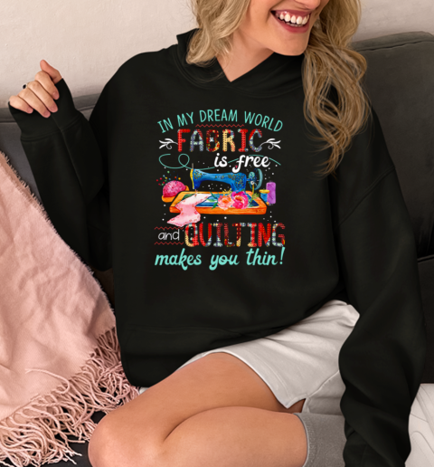 In My Dream World Fabric Is Free And Quilting Makes You Thin  Unisex Hoodie