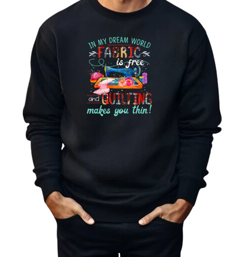 In My Dream World Fabric Is Free And Quilting Makes You Thin  Unisex Sweatshirt