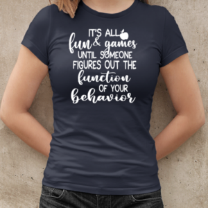 It's All Fun And Games Until Someone Figures Out The Function Of Your Behavior  Classic Women's T-shirt