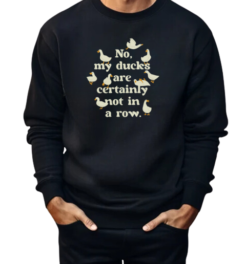 No, My Ducks Are Certainly Not In A Row  Unisex Sweatshirt