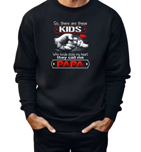 So There Are These Kids Who Kinda Stole My Heart They Call Me Papa  Unisex Sweatshirt