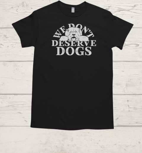 We Don't Deserve Dogs T-Shirt