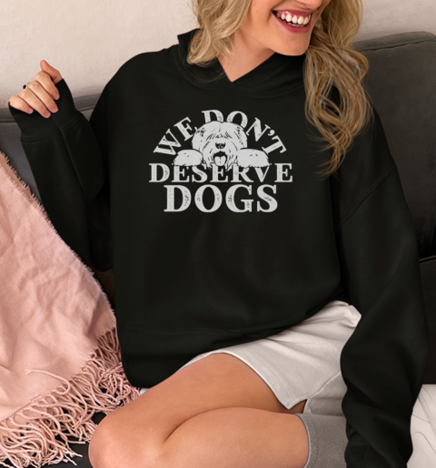 We Don't Deserve Dogs  Unisex Hoodie