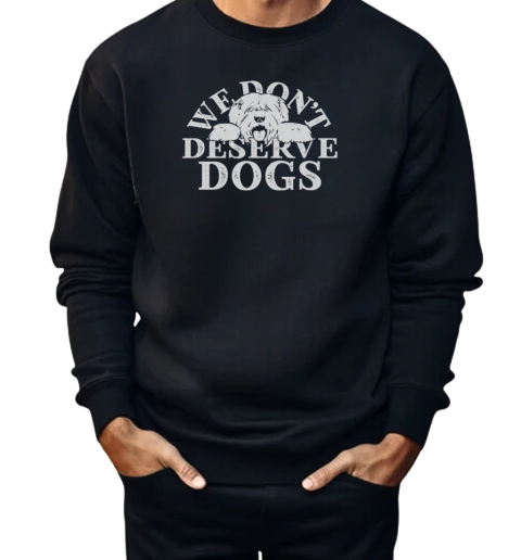 We Don't Deserve Dogs  Unisex Sweatshirt