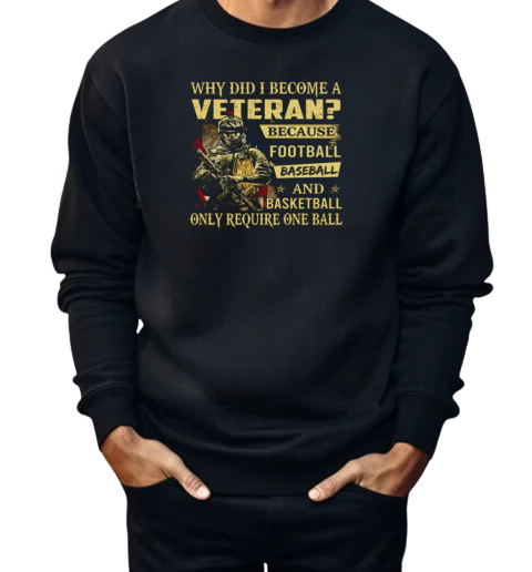 Why Did I Become A Veteran Because Football Baseball And Basketball Only Require One Ball  Unisex Sweatshirt