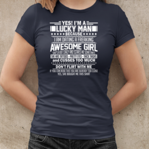 Yes I'm A Lucky Man Because I Am Dating A Freaking Awesome Girl She's A Bit Crazy And Scares Me Sometimes  Classic Women's T-shirt