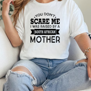 You Don't Scare Me I Was Raised By A South African Mother  Classic Women's T-shirt