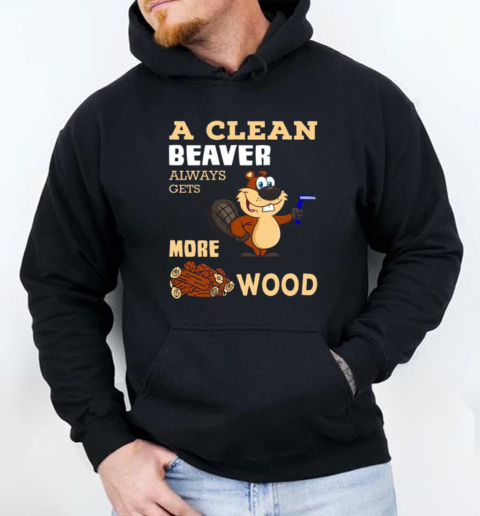 A Clean Beaver Always Gets More Wood Adult Humor T-Shirt Unisex Hoodie