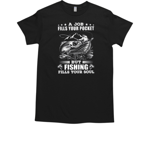 A job fills your pocket but Fishing fills your soul T-Shirt